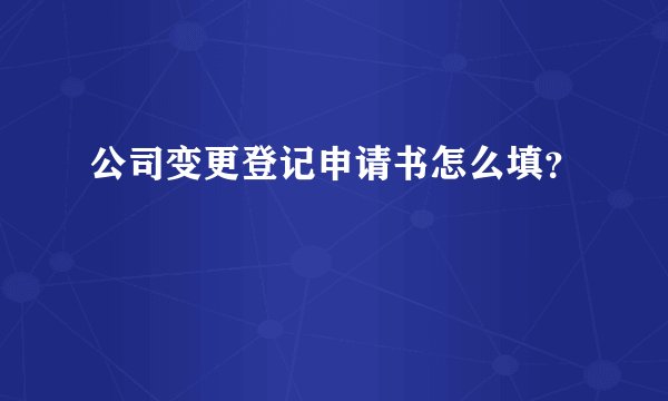 公司变更登记申请书怎么填？