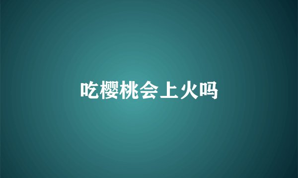 吃樱桃会上火吗