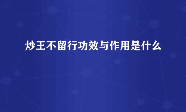 炒王不留行功效与作用是什么