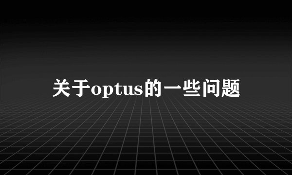 关于optus的一些问题
