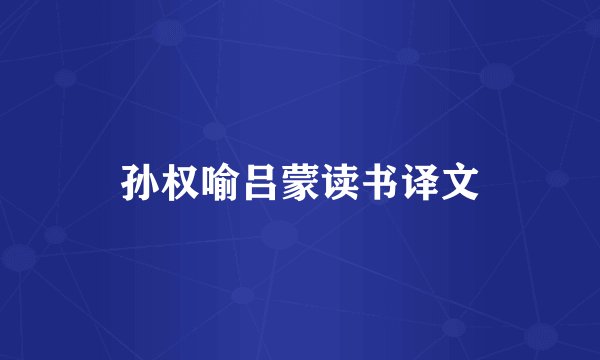 孙权喻吕蒙读书译文