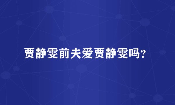 贾静雯前夫爱贾静雯吗?