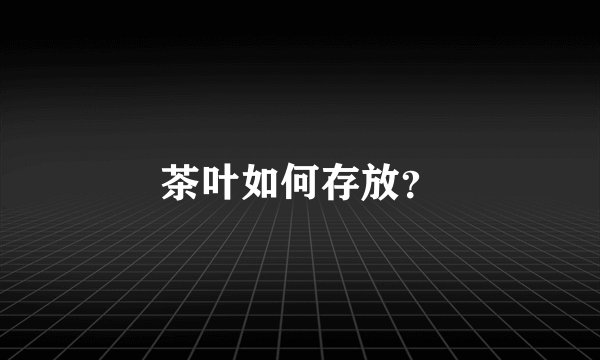 茶叶如何存放？
