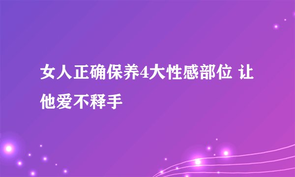女人正确保养4大性感部位 让他爱不释手