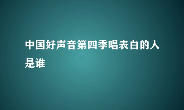 中国好声音第四季唱表白的人是谁