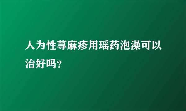 人为性荨麻疹用瑶药泡澡可以治好吗？
