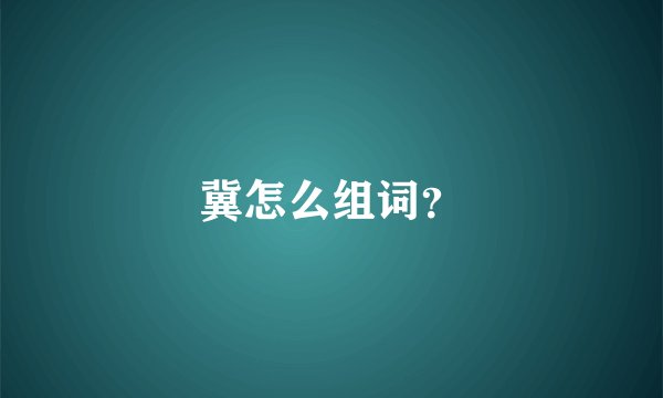 冀怎么组词？