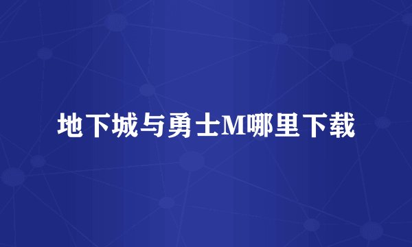 地下城与勇士M哪里下载