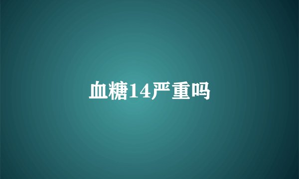 血糖14严重吗