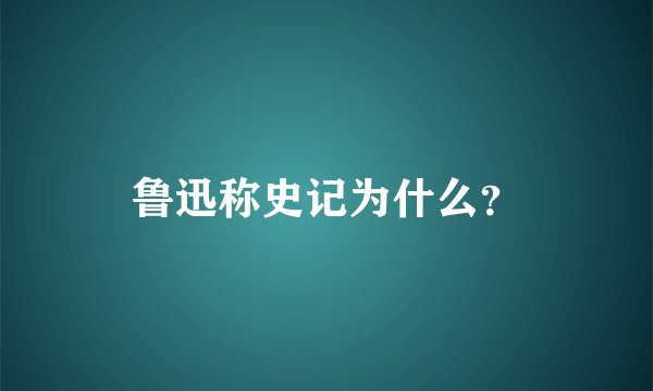 鲁迅称史记为什么？