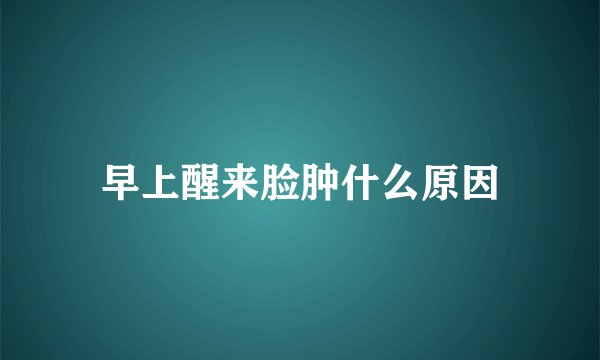 早上醒来脸肿什么原因