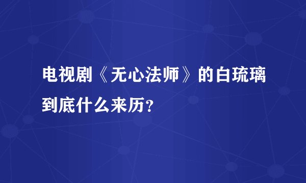 电视剧《无心法师》的白琉璃到底什么来历？