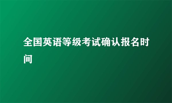 全国英语等级考试确认报名时间