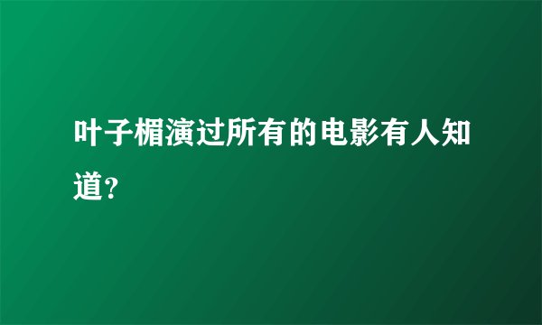 叶子楣演过所有的电影有人知道？