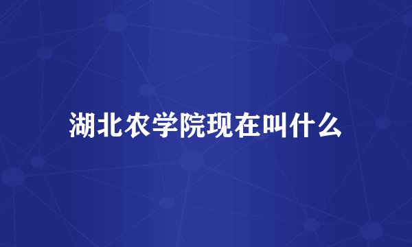 湖北农学院现在叫什么