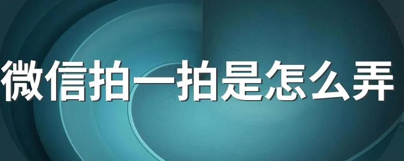 微信拍一拍是怎么弄 怎么设置