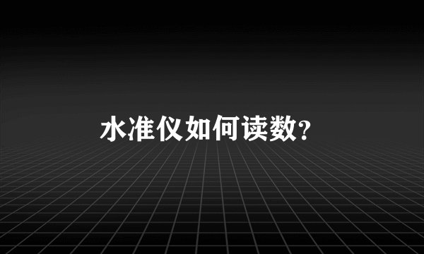 水准仪如何读数？