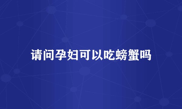 请问孕妇可以吃螃蟹吗