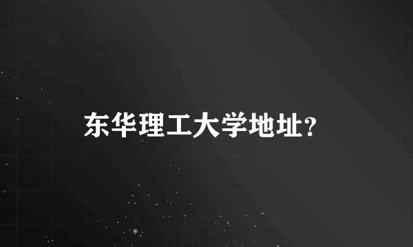 东华理工大学地址？