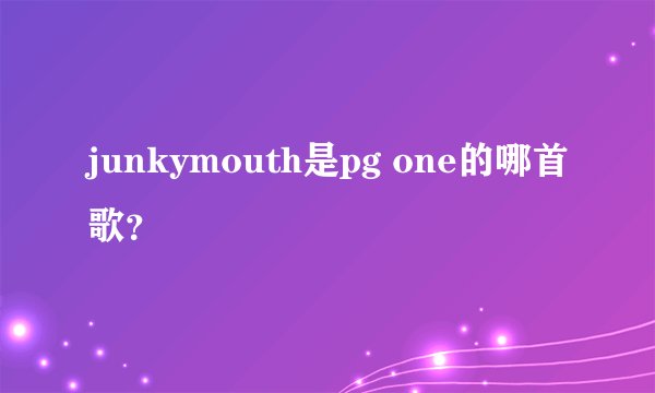 junkymouth是pg one的哪首歌？