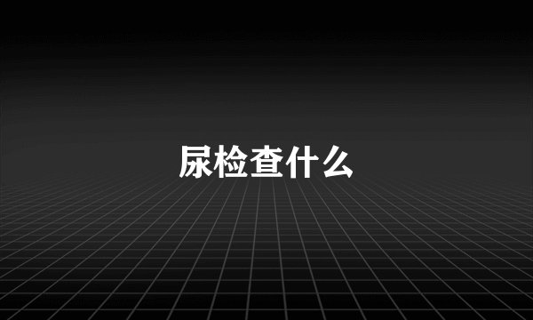 尿检查什么