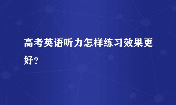 高考英语听力怎样练习效果更好？