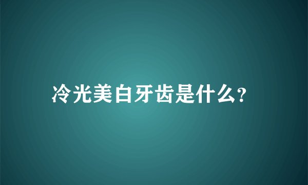 冷光美白牙齿是什么？