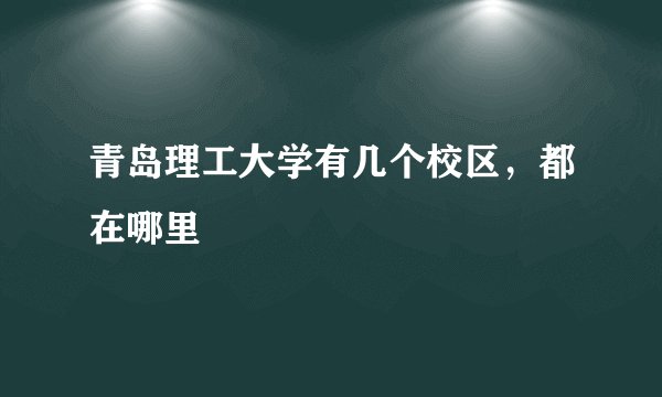 青岛理工大学有几个校区，都在哪里