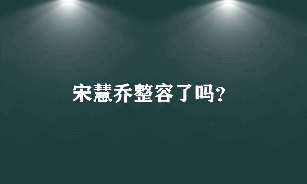 宋慧乔整容了吗？