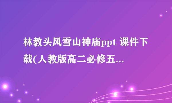 林教头风雪山神庙ppt 课件下载(人教版高二必修五教学课件)