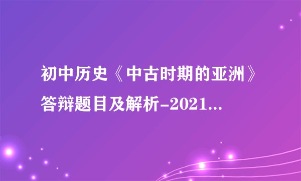 初中历史《中古时期的亚洲》答辩题目及解析-2021天津教师招聘考试