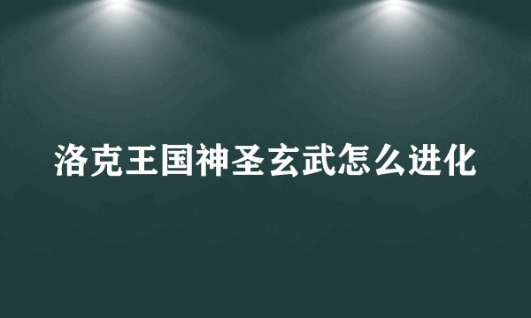 洛克王国神圣玄武怎么进化