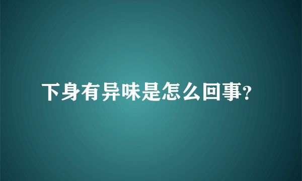 下身有异味是怎么回事？