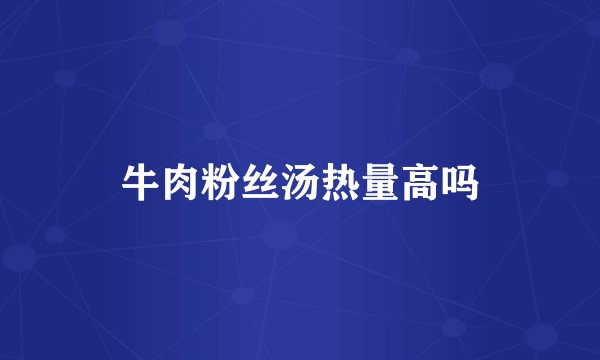 牛肉粉丝汤热量高吗