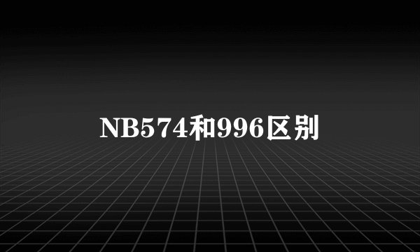 NB574和996区别