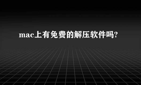 mac上有免费的解压软件吗?