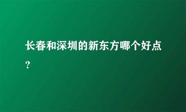 长春和深圳的新东方哪个好点？