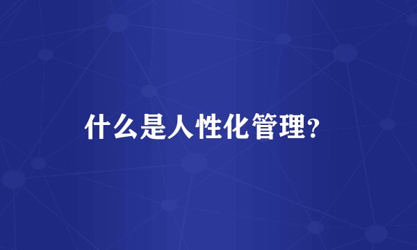 什么是人性化管理？