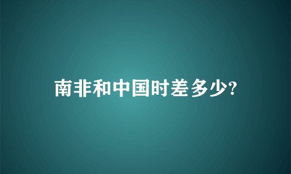 南非和中国时差多少?
