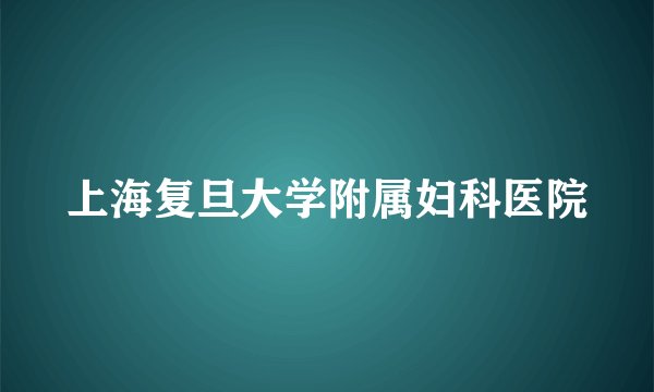 上海复旦大学附属妇科医院