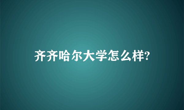 齐齐哈尔大学怎么样?