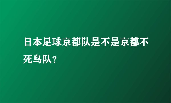 日本足球京都队是不是京都不死鸟队?