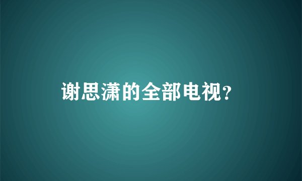 谢思潇的全部电视？