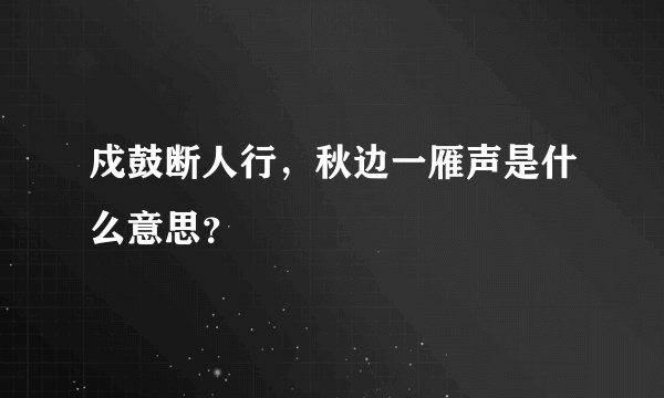 戍鼓断人行，秋边一雁声是什么意思？