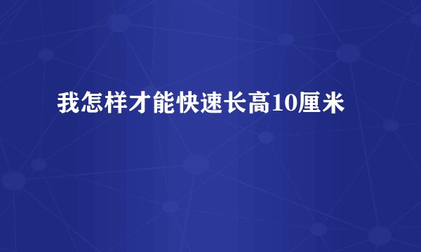 我怎样才能快速长高10厘米