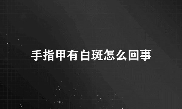 手指甲有白斑怎么回事