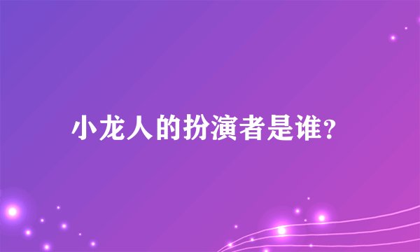 小龙人的扮演者是谁？