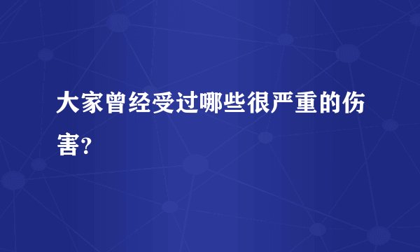 大家曾经受过哪些很严重的伤害？