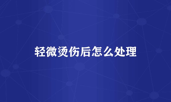 轻微烫伤后怎么处理