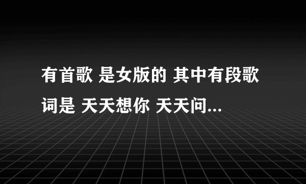有首歌 是女版的 其中有段歌词是 天天想你 天天问自己 但是不是陈绮贞唱的 应该是串烧 求 谢谢